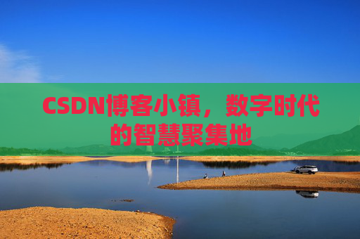 CSDN博客小镇,数字时代的智慧聚集地